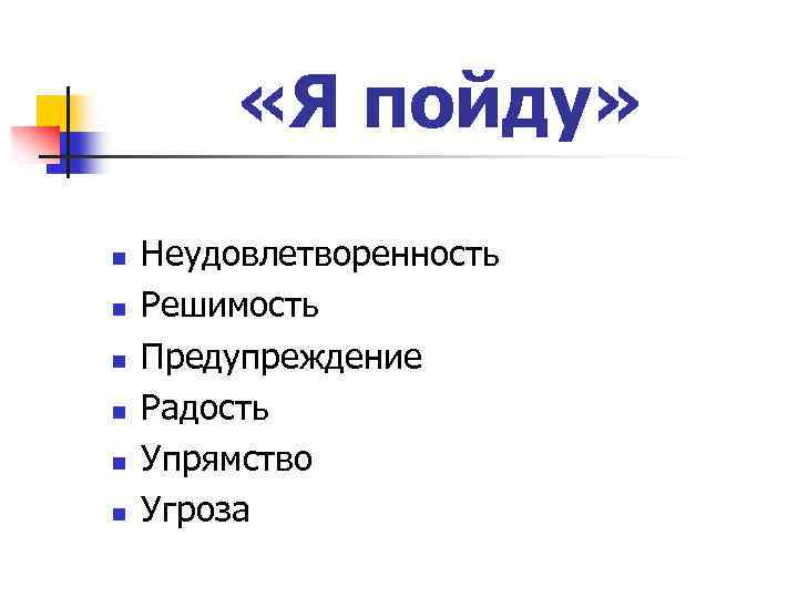  «Я пойду» n n n Неудовлетворенность Решимость Предупреждение Радость Упрямство Угроза 
