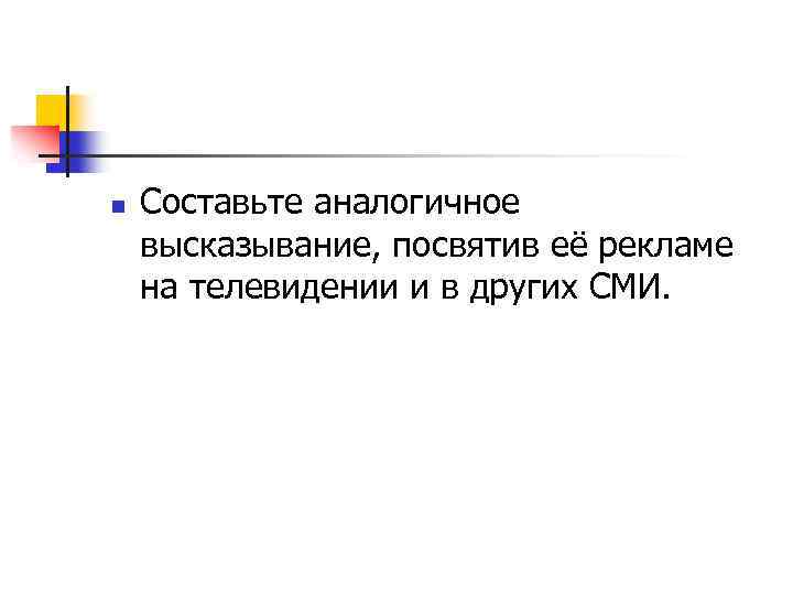 n Составьте аналогичное высказывание, посвятив её рекламе на телевидении и в других СМИ. 