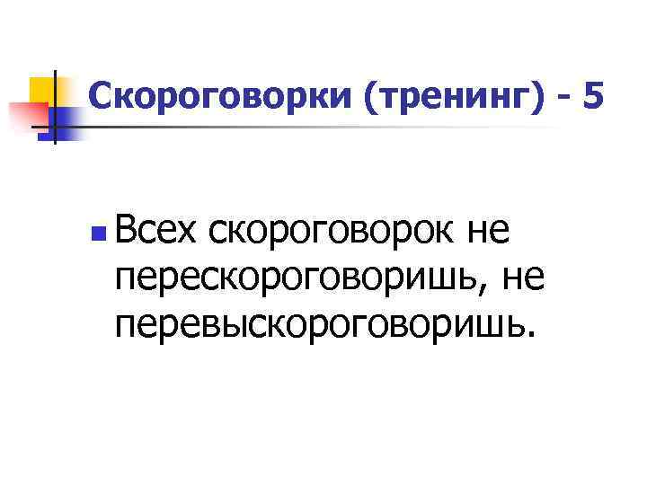 Скороговорки (тренинг) - 5 n Всех скороговорок не перескороговоришь, не перевыскороговоришь. 