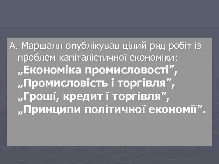 А. Маршалл опублікував цілий ряд робіт із проблем капіталістичної економіки: „Економіка промисловості”, „Промисловість і