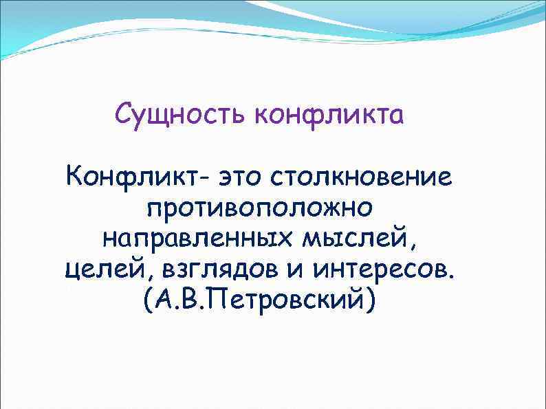 Сущность конфликта Конфликт- это столкновение противоположно направленных мыслей, целей, взглядов и интересов. (А. В.