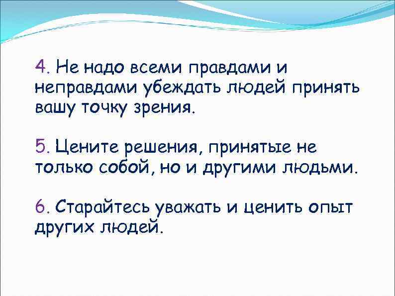 4. Не надо всеми правдами и неправдами убеждать людей принять вашу точку зрения. 5.