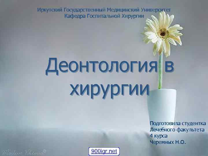 Иркутский Государственный Медицинский Университет Кафедра Госпитальной Хирургии Деонтология в хирургии Подготовила студентка Лечебного факультета