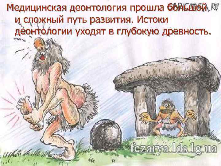 Медицинская деонтология прошла большой и сложный путь развития. Истоки деонтологии уходят в глубокую древность.