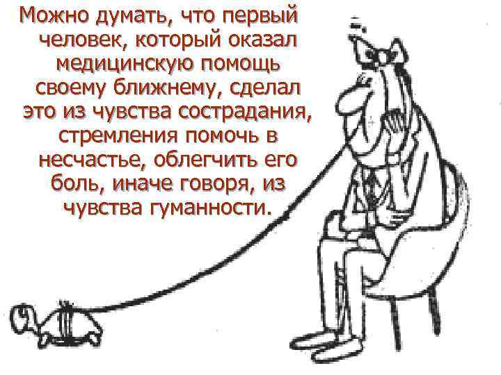 Можно думать, что первый человек, который оказал медицинскую помощь своему ближнему, сделал это из