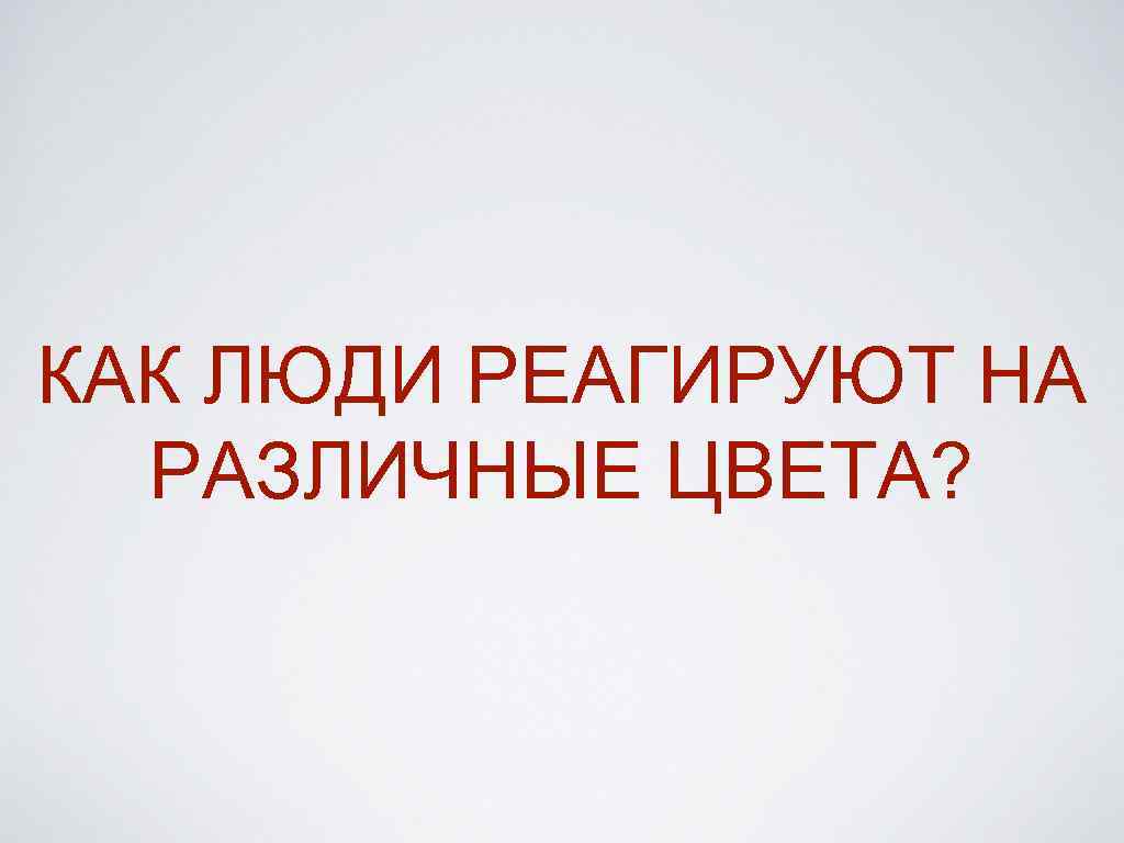 КАК ЛЮДИ РЕАГИРУЮТ НА РАЗЛИЧНЫЕ ЦВЕТА? 