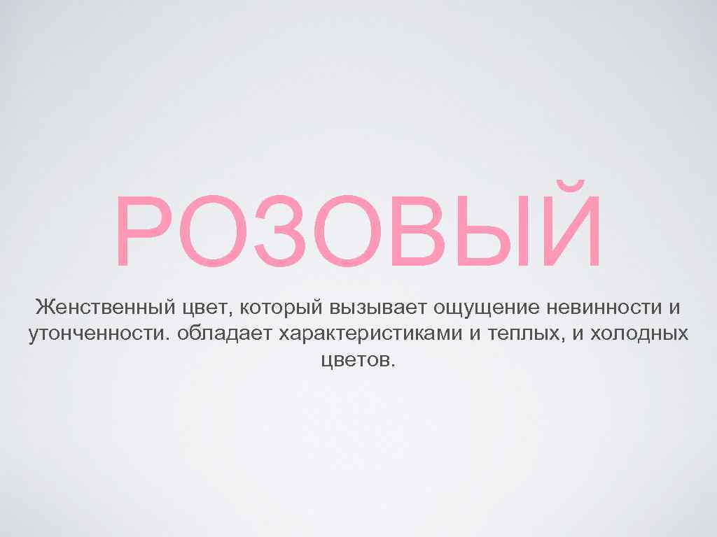  РОЗОВЫЙ Женственный цвет, который вызывает ощущение невинности и утонченности. обладает характеристиками и теплых,