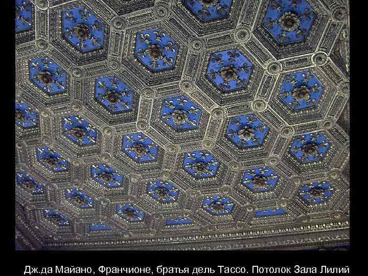 Дж. да Майано, Франчионе, братья дель Тассо. Потолок Зала Лилий 