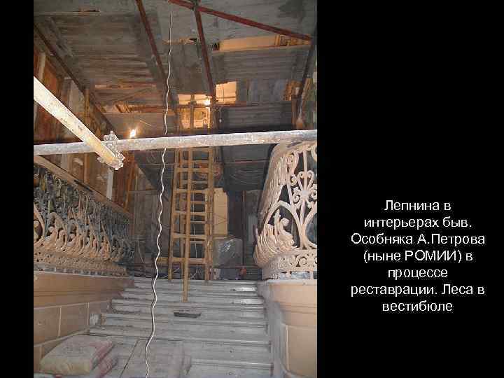 Лепнина в интерьерах быв. Особняка А. Петрова (ныне РОМИИ) в процессе реставрации. Леса в
