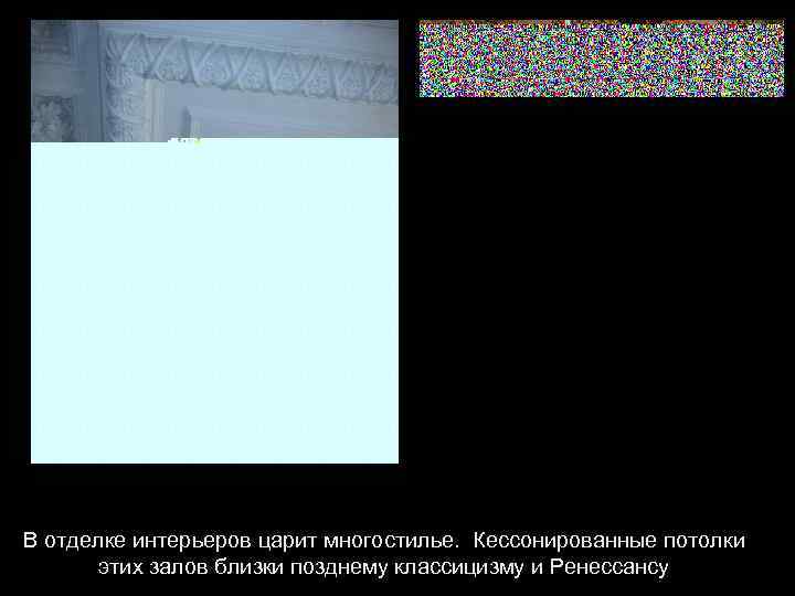 В отделке интерьеров царит многостилье. Кессонированные потолки этих залов близки позднему классицизму и Ренессансу