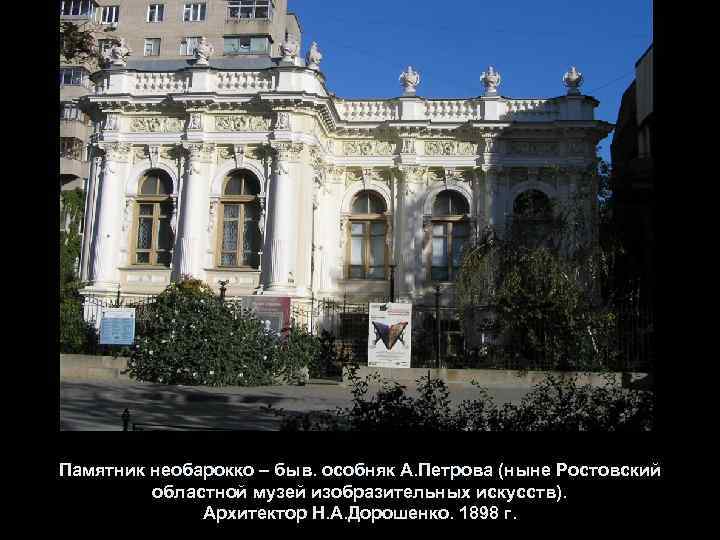 Памятник необарокко – быв. особняк А. Петрова (ныне Ростовский областной музей изобразительных искусств). Архитектор
