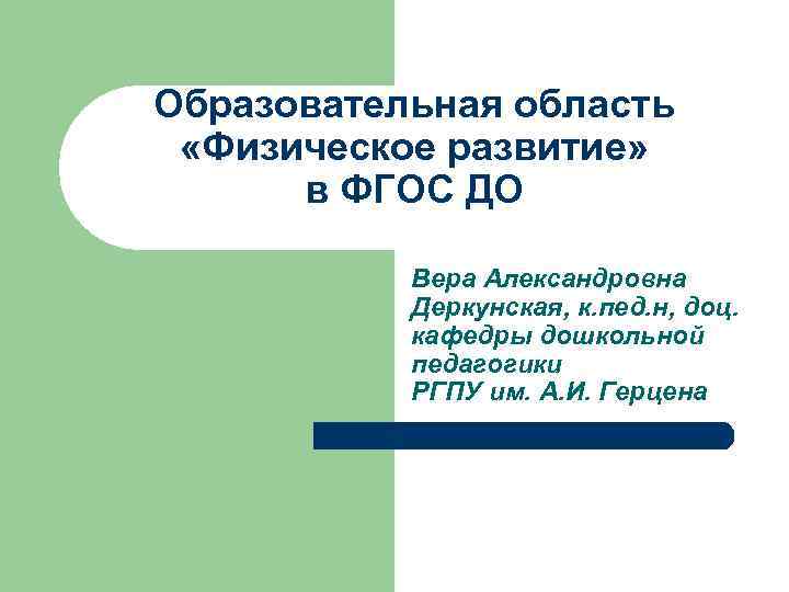 Образовательная область «Физическое развитие» в ФГОС ДО Вера Александровна Деркунская, к. пед. н, доц.