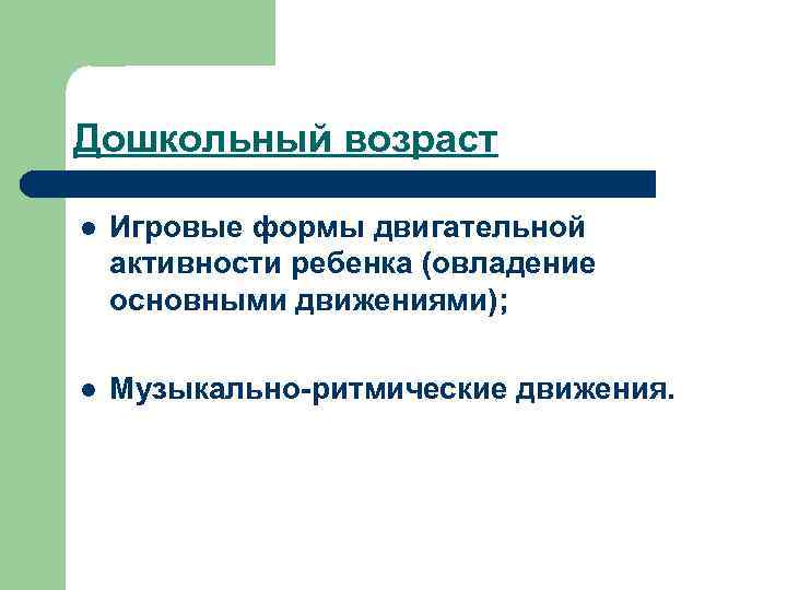 Дошкольный возраст l Игровые формы двигательной активности ребенка (овладение основными движениями); l Музыкально-ритмические движения.