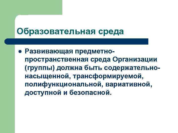 Образовательная среда l Развивающая предметнопространственная среда Организации (группы) должна быть содержательнонасыщенной, трансформируемой, полифункциональной, вариативной,