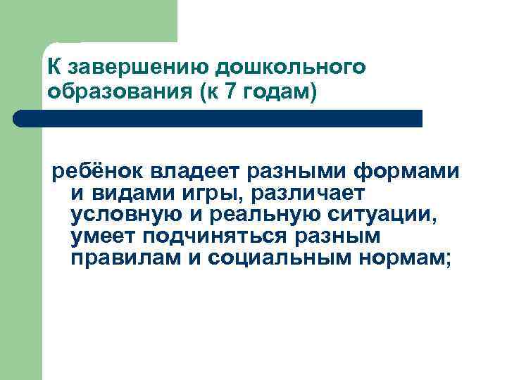 К завершению дошкольного образования (к 7 годам) ребёнок владеет разными формами и видами игры,