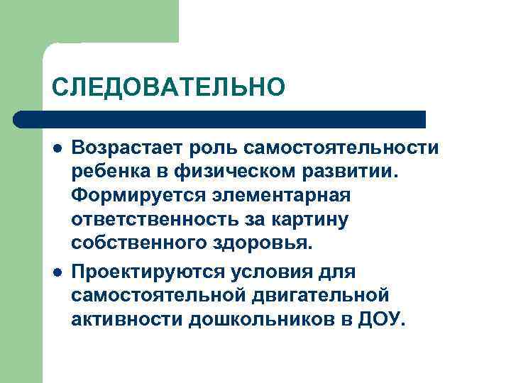 СЛЕДОВАТЕЛЬНО l l Возрастает роль самостоятельности ребенка в физическом развитии. Формируется элементарная ответственность за