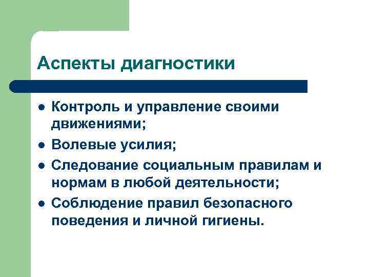Аспекты диагностики l l Контроль и управление своими движениями; Волевые усилия; Следование социальным правилам