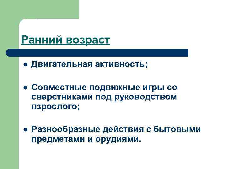 Ранний возраст l Двигательная активность; l Совместные подвижные игры со сверстниками под руководством взрослого;