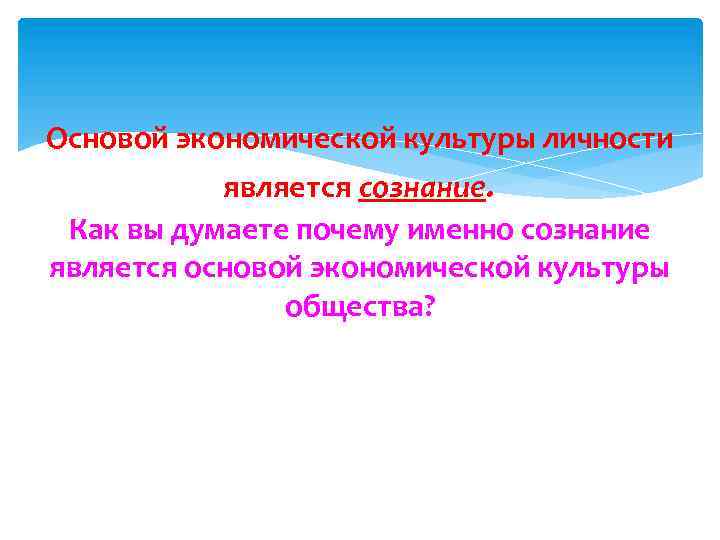 Основой экономической культуры личности является сознание. Как вы думаете почему именно сознание является основой