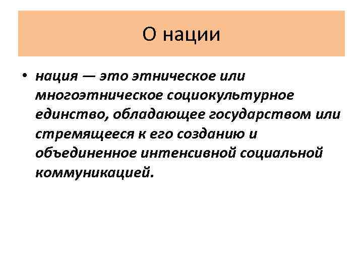 О нации • нация — это этническое или многоэтническое социокультурное единство, обладающее государством или