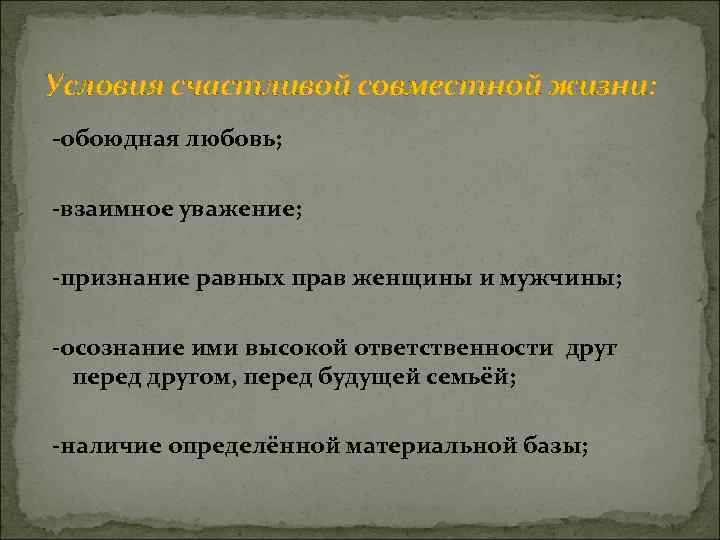 Условия счастливой совместной жизни: обоюдная любовь; взаимное уважение; признание равных прав женщины и мужчины;