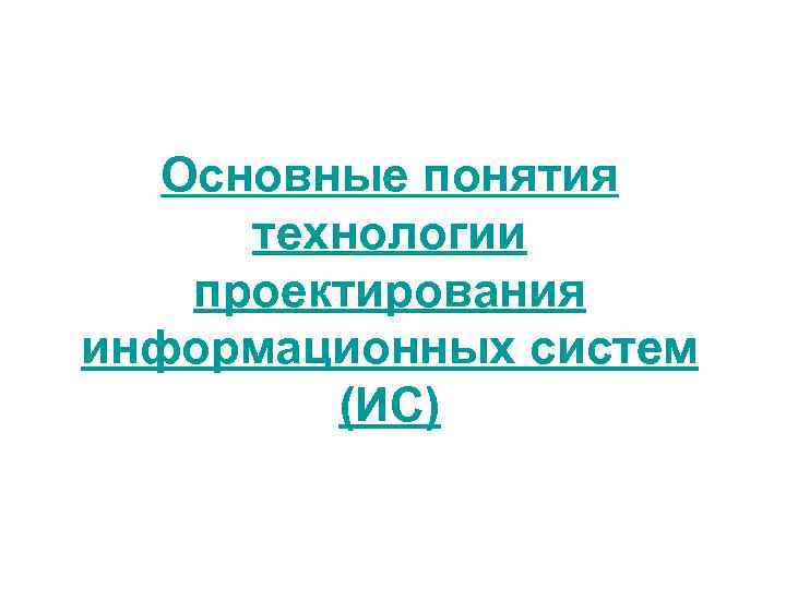 Основные понятия технологии проектирования информационных систем (ИС) 