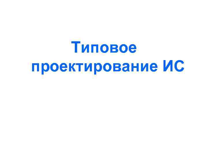 Типовое проектирование ИС 