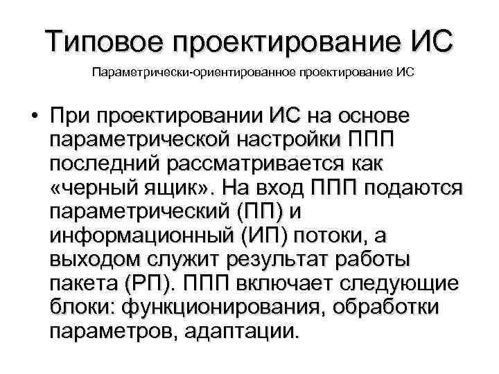 Типовое проектирование ИС Параметрически-ориентированное проектирование ИС • При проектировании ИС на основе параметрической настройки