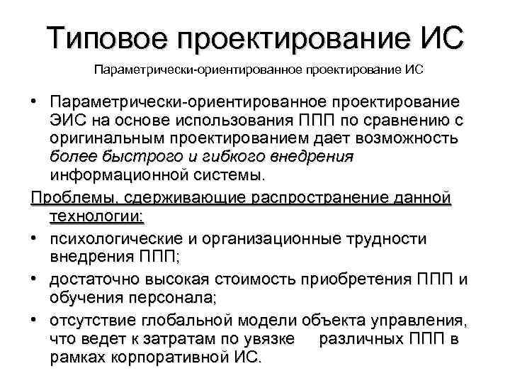Типовое проектирование ИС Параметрически-ориентированное проектирование ИС • Параметрически-ориентированное проектирование ЭИС на основе использования ППП