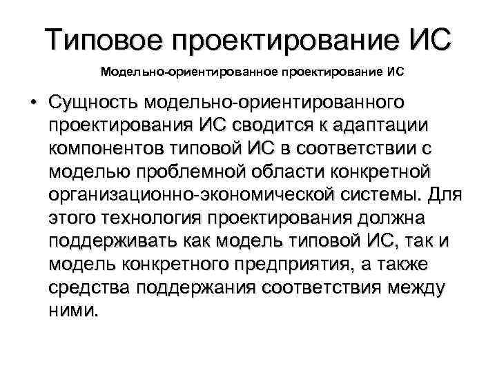 Типовое проектирование ИС Модельно-oриентированное проектирование ИС • Сущность модельнo-ориентированного проектирования ИС сводится к адаптации