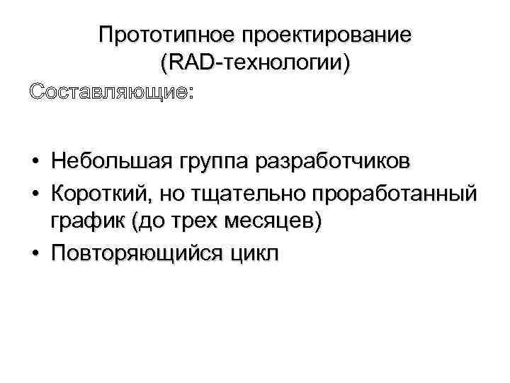 Прототипное проектирование (RAD-технологии) • Небольшая группа разработчиков • Короткий, но тщательно проработанный график (до