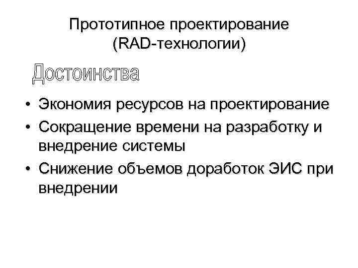 Прототипное проектирование (RAD-технологии) • Экономия ресурсов на проектирование • Сокращение времени на разработку и