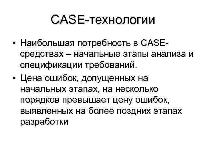CASE-технологии • Наибольшая потребность в CASEсредствах – начальные этапы анализа и спецификации требований. •