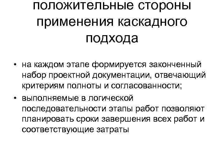 положительные стороны применения каскадного подхода • на каждом этапе формируется законченный набор проектной документации,