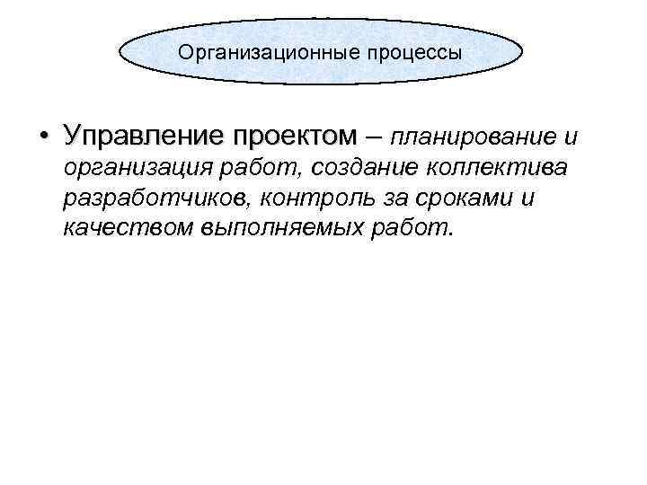 Организационные процессы • Управление проектом – планирование и организация работ, создание коллектива разработчиков, контроль