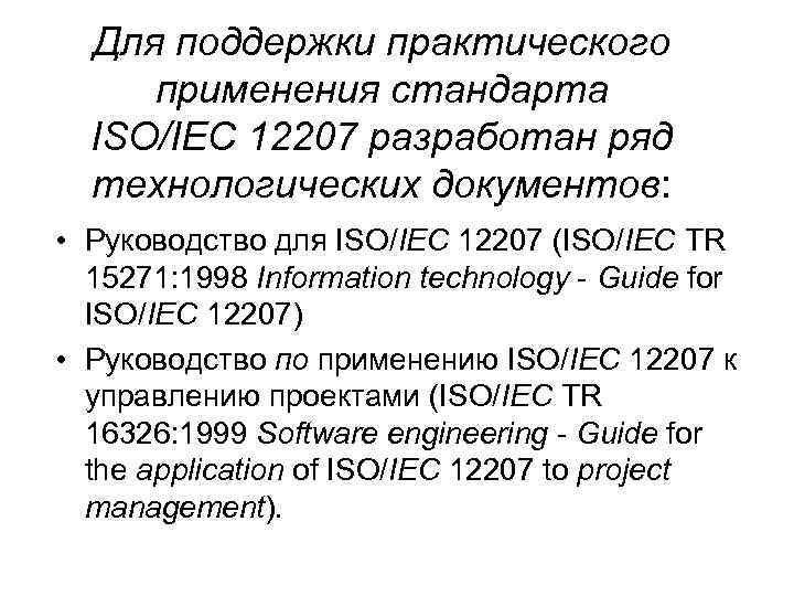 Для поддержки практического применения стандарта ISO/IEC 12207 разработан ряд технологических документов: • Руководство для