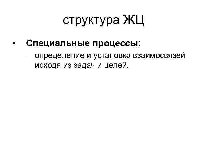 структура ЖЦ • Специальные процессы: – определение и установка взаимосвязей исходя из задач и