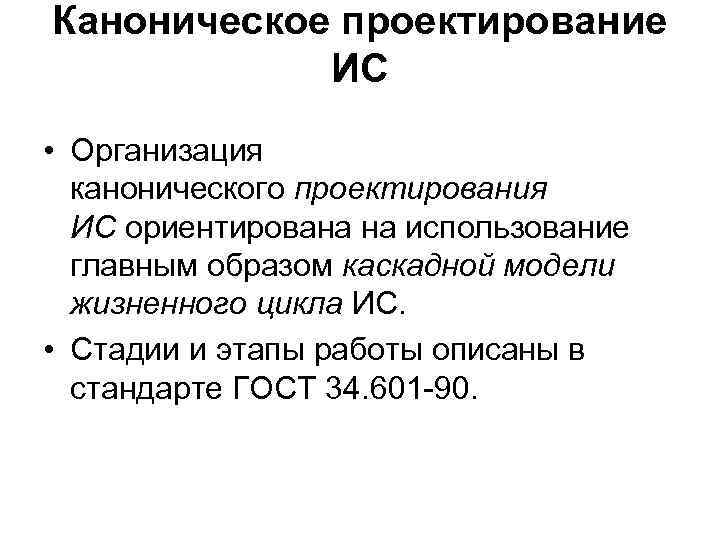 Каноническое проектирование ИС • Организация канонического проектирования ИС ориентирована на использование главным образом каскадной