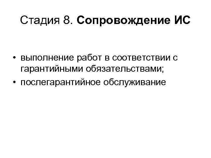 Стадия 8. Сопровождение ИС • выполнение работ в соответствии с гарантийными обязательствами; • послегарантийное