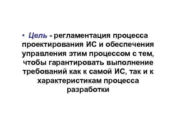  • Цель - регламентация процесса проектирования ИС и обеспечения управления этим процессом с