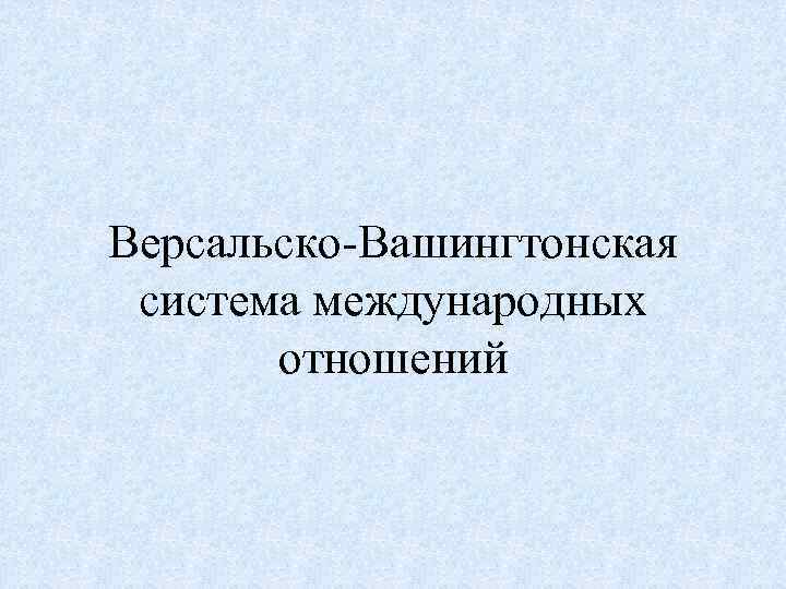 Версальско-Вашингтонская система международных отношений 