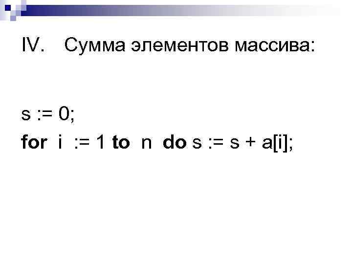IV. Сумма элементов массива:  s : = 0; for i : = 1