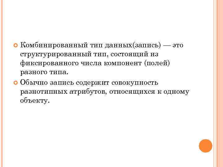 Комбинированный тип данных(запись) — это структурированный тип, состоящий из фиксированного числа компонент (полей) разного