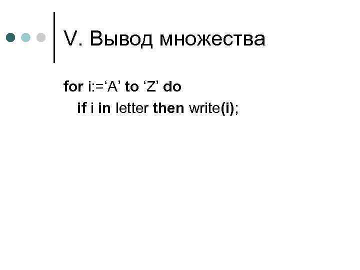 V. Вывод множества for i: =‘A’ to ‘Z’ do if i in letter then