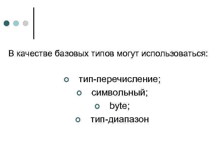 В качестве базовых типов могут использоваться: ¢ тип-перечисление; ¢ символьный; ¢ byte; ¢ тип-диапазон