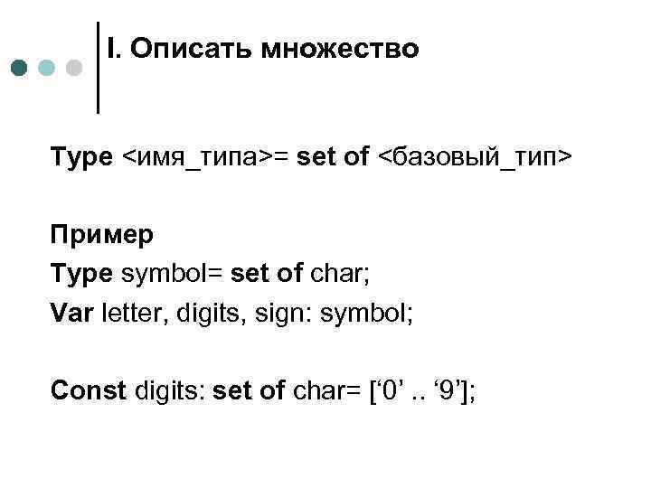 I. Описать множество Type <имя_типа>= set of <базовый_тип> Пример Type symbol= set of char;