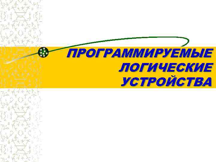 ПРОГРАММИРУЕМЫЕ  ЛОГИЧЕСКИЕ  УСТРОЙСТВА 