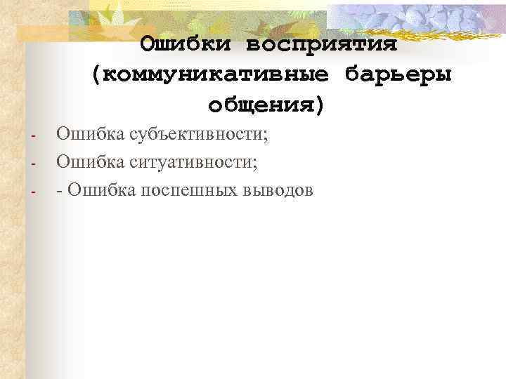 Ошибки восприятия (коммуникативные барьеры общения) - Ошибка субъективности; Ошибка ситуативности; - Ошибка поспешных выводов