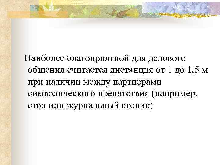 Наиболее благоприятной для делового общения считается дистанция от 1 до 1, 5 м при