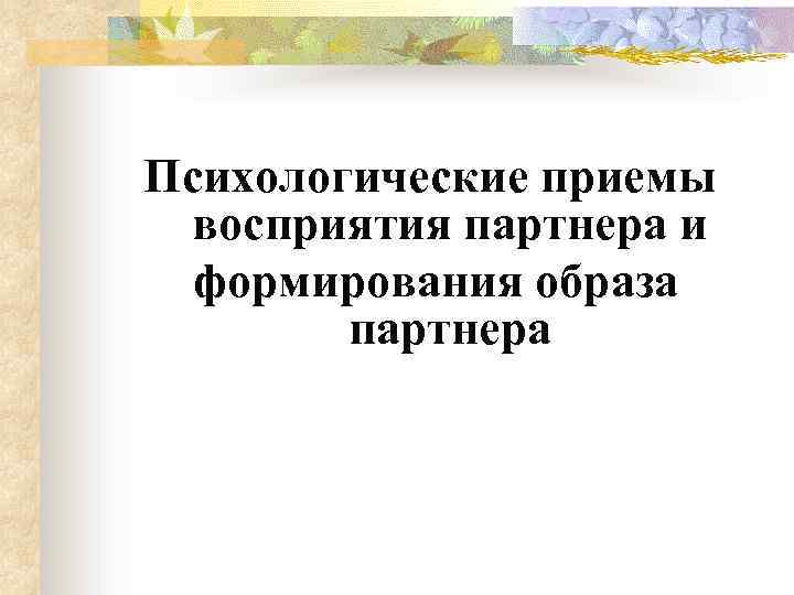 Психологические приемы восприятия партнера и формирования образа партнера 